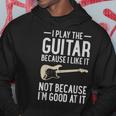I Play Guitar Because I Like It Not Because Im Good At It IT Funny Gifts Hoodie Unique Gifts