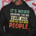 Its Weird Being The Same Age As Old People Retro Funny Hoodie Unique Gifts
