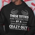 These Titties Are Protected By A Smokin' Hot Crazy Guy Hoodie Unique Gifts
