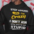 Stop Asking Why Im Crazy I Dont Why Youre Stupid Hoodie Unique Gifts