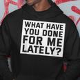 What Have You Done For Me Lately - Provocative Query Hoodie Unique Gifts