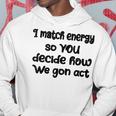 I Match Energy So You Decide How We Gon Act Quote Cool Hoodie Unique Gifts