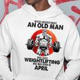Never Underestimate An Old Man Loves Weightlifting April Hoodie Funny Gifts