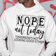 Nope Not Today Tomorrows Not Looking Good Either Funny Hoodie Unique Gifts