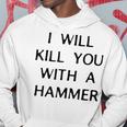 I Will Kill You With A Hammer Saying Hoodie Unique Gifts