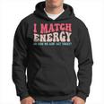 I Match The Energy So How We Gonna Act Today Hoodie