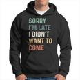 Sorry Im Late I Didnt Want To Come Sorry I Am Late Hoodie