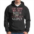 Stop Asking Why Im A Bitch I Dont Ask Why Youre Stupid Hoodie