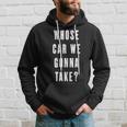 Whose Car We Gonna Take Funny Quotes Gift Quotes Hoodie Gifts for Him