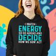 Funny I Match Energy So Go Ahead And Decide How We Gon Act Women Hoodie Gifts for Her