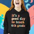 Its A Good Day To Teach 6Th Grade Sixth Grade Teacher Women Hoodie Gifts for Her