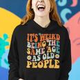 It's Weird Being The Same Age As Old People Groovy Women Hoodie Gifts for Her
