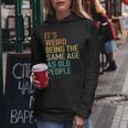 Its Weird Being The Same Age As Old People Husband Birthday Women Hoodie Funny Gifts