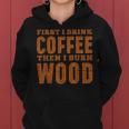 First I Drink Coffee Then I Burn Wood Pyrography Women Hoodie