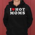 I Love Hot Moms For Mom I Heart Hot Moms Women Hoodie
