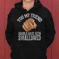 You My Friend Should Have Been Swallowed Funny Inappropriate Women Hoodie