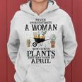 Never Underestimate A Woman Who Loves Plants April Women Hoodie