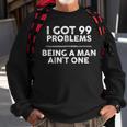 I Got 99 Problems But Being A Man Ain't One Problems Sweatshirt Gifts for Old Men