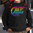 Be Careful Who You Hate It Could Be Someone You Love Sweatshirt Gifts for Old Men