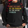 Dont Be Part Of The Problem Be The Entire Problem Funny Sweatshirt Gifts for Old Men