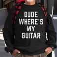 Dude Wheres My Guitar Funny Musician Guitarist Gift Quote Guitar Funny Gifts Sweatshirt Gifts for Old Men