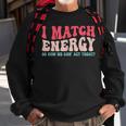 I Match The Energy So How We Gonna Act Today Sweatshirt Gifts for Old Men