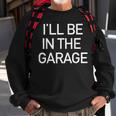 Ill Be In The Garage Mechanic Dad Joke Handyman Grandpa Men Sweatshirt Gifts for Old Men