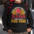 Never Underestimate An Old Man Who Plays Ping Pong Player Sweatshirt Gifts for Old Men
