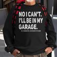 No I Cant Ill Be In My Garage Funny Car Mechanic Garage Sweatshirt Gifts for Old Men