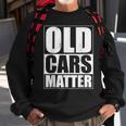 Old Cars Matter Funny Classic Car Enthusiast Vintage Hot Rod Cars Funny Gifts Sweatshirt Gifts for Old Men