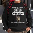 Sea Otter Its An Otter Thing Otters Gifts For Otters Lovers Funny Gifts Sweatshirt Gifts for Old Men