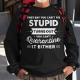 They Say You Cant Fix Stupid Turns Out You Cant Quarantine Sweatshirt Gifts for Old Men