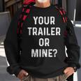 Your Trailer Or Mine Redneck Mobile Home Park Rv Sweatshirt Gifts for Old Men