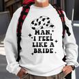 Man I Feel Like A Bride Cowgirl Bachelorette Party Western Gift For Womens Sweatshirt Gifts for Old Men
