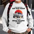 Never Underestimate An Old Man Drag Racing Born In July Sweatshirt Gifts for Old Men