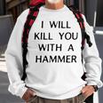 I Will Kill You With A Hammer Saying Sweatshirt Gifts for Old Men