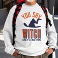 You Say Witch Like Its A Bad Thing Funny Wicked Halloween Halloween Funny Gifts Sweatshirt Gifts for Old Men