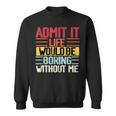 Admit It Life Would Be Boring Without Me Funny People Saying Sweatshirt
