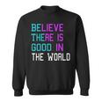 Believe There Is Good In The World - Be The Good - Kindness Sweatshirt