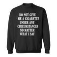 Do Not Give Me A Cigarette Under Any Circumstances Funny Sweatshirt