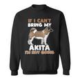 Dog Akita If I Cant Bring My Akita Im Not Going Funny Dog Lover Sweatshirt