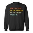 Dont Be Part Of The Problem Be The Entire Problem Funny Sweatshirt