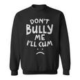 Dont Bully Me Ill Cum Funny Quote White Text - Dont Bully Me Ill Cum Funny Quote White Text Sweatshirt