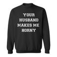 Your Husband Makes Me Horny Sweatshirt