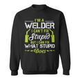 Im A Welder I Cant Fix Stupid Funny Welding Gift For Him Sweatshirt