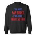 Im Not Far Right Im Just Right So Far Sweatshirt