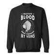 Native Blood Run Through My Veins American Indian Pride Sweatshirt
