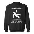 It Takes Skill To Trip Over Flat Surfaces Sweatshirt