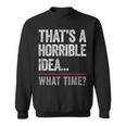 Thats A Horrible Idea What Time Funny Bad Idea Influence Sweatshirt
