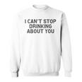I Cant Stop Drinking About You Alcohol Sweatshirt